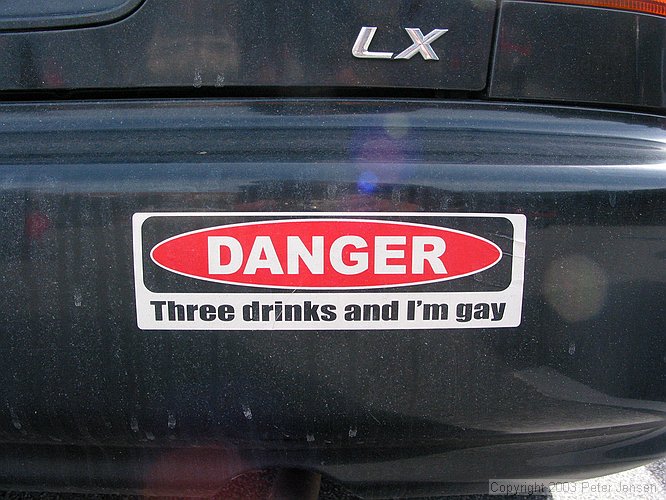 Three drinks and I'm gay. (bumper sticker in the student center pay lot at Georgia Tech)